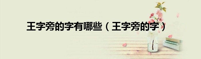 王字旁的字有哪些（王字旁的字）