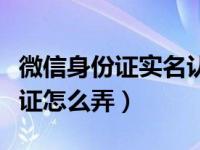 微信身份证实名认证更换（微信身份证实名认证怎么弄）