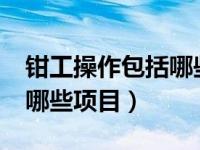 钳工操作包括哪些内容?（钳工基本操作包括哪些项目）