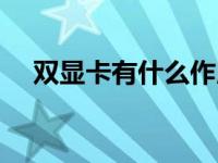 双显卡有什么作用（双显卡有什么好处）