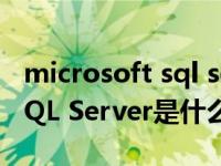 microsoft sql server是什么（Microsoft SQL Server是什么软件）