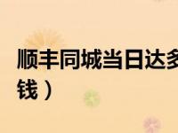 顺丰同城当日达多少钱（顺丰同城当日达多少钱）