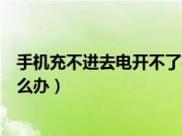 手机充不进去电开不了机咋办（手机充不进去电开不了机怎么办）