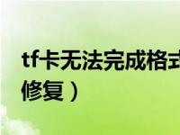 tf卡无法完成格式化（tf卡无法完成格式化及修复）