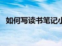 如何写读书笔记小学生（如何写读书笔记）