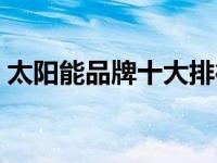 太阳能品牌十大排行榜（太阳能品牌前十名）