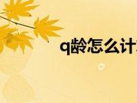 q龄怎么计算（q龄怎么隐藏）