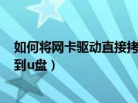 如何将网卡驱动直接拷贝到U盘（电脑怎么把网卡驱动复制到u盘）