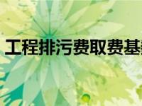 工程排污费取费基数（工程排污费取费标准）