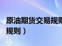 原油期货交易规则和操作方法（原油期货交易规则）