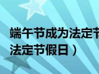 端午节成为法定节假日是哪一年（端午节成为法定节假日）