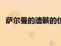 萨尔曼的遗骸的位置（萨尔曼的遗骸位置）