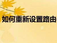 如何重新设置路由器（如何重新设置路由器）