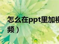 怎么在ppt里加视频好看（怎么在ppt里加视频）