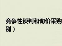 竞争性谈判和询价采购有什么区别（竞争性谈判和询价的区别）