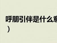 呼朋引伴是什么意思啊（呼朋引伴是什么意思）