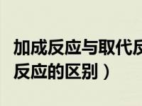 加成反应与取代反应的特点（加成反应与取代反应的区别）