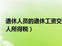 退休人员的退休工资交个人所得税吗（退休人员工资要交个人所得税）