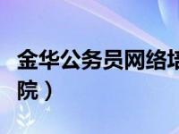 金华公务员网络培训学院（金华公务员网络学院）