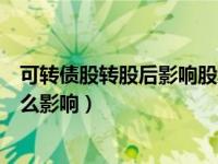 可转债股转股后影响股票价格（可转债转股价格对股价有什么影响）