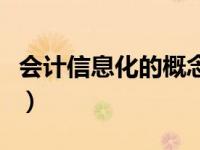 会计信息化的概念（会计信息化的概念是什么）