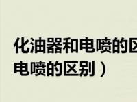 化油器和电喷的区别和优点和缺点（化油器和电喷的区别）