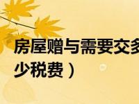 房屋赠与需要交多少费用（房屋赠与需要交多少税费）