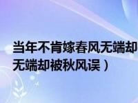 当年不肯嫁春风无端却被秋风误的意思是（当年不肯嫁春风无端却被秋风误）