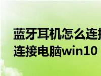 蓝牙耳机怎么连接电脑win7（蓝牙耳机怎么连接电脑win10）