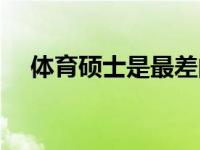 体育硕士是最差的硕士了吗（体育硕士）