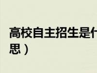 高校自主招生是什么（高校自主招生是什么意思）