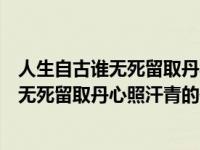 人生自古谁无死留取丹心照汗青的作者是哪位（人生自古谁无死留取丹心照汗青的作者是谁）