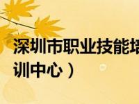 深圳市职业技能培训学院（深圳市职业技能培训中心）