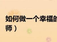 如何做一个幸福的家长（如何做一个幸福的教师）