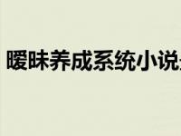 暧昧养成系统小说最新章节（暧昧养成系统）