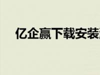 亿企赢下载安装流程（亿企赢下载中心）