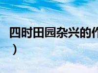 四时田园杂兴的作者（四时田园杂兴的诗意思）