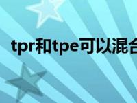 tpr和tpe可以混合用吗（tpr和tpe的区别）