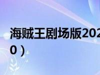 海贼王剧场版2021灭杀行动（海贼王剧场版10）