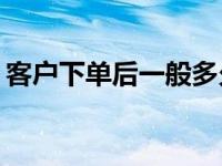 客户下单后一般多久能看到商家的发货信息？