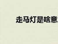 走马灯是啥意思（走马灯是啥意思）