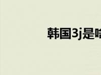 韩国3j是啥（韩国3j片大全）