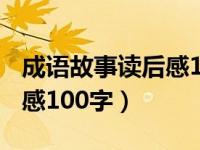 成语故事读后感100字三年级（成语故事读后感100字）