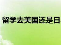 留学去美国还是日本（留学去美国还是英国）
