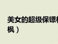 美女的超级保镖林枫txt（美女的超级保镖林枫）