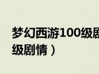 梦幻西游100级剧情攻略奖励（梦幻西游100级剧情）