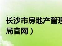 长沙市房地产管理局官网（长沙市房地产管理局官网）