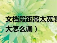 文档段距离太宽怎么调整（文档段落之间距离大怎么调）