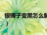 银镯子变黑怎么解决（银镯子变黑怎么回事啊）