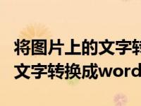 将图片上的文字转换成文字格式（将图片上的文字转换成word）